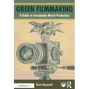 Hayward, Kent Green Filmmaking: A Guide to Sustainable Movie Production Hayward, Kent Green Filmmaking: A Guide to Sustainable Movie Production