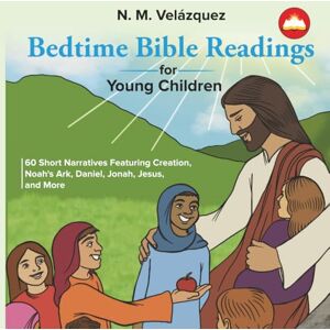Velazquez, N. M. Bedtime Bible Readings for Young Children: 60 Short Narratives Featuring Creation, Noah's Ark, Daniel, Jonah, Jesus, and More Velazquez, N. M. Bedtime Bible Readings for Young Children: 60 Short Narratives Featuring Creation, Noah's Ark, Daniel, Jonah, Jesus, and More