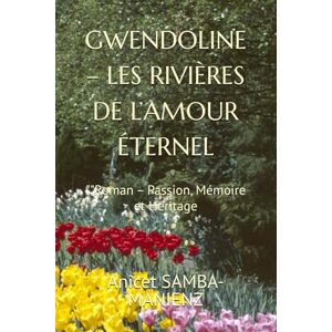 SAMBA-MANIENZ, Anicet GWENDOLINE – LES RIVIÈRES DE L’AMOUR ÉTERNEL: ""Roman – Passion, Mémoire et Héritage SAMBA-MANIENZ, Anicet GWENDOLINE – LES RIVIÈRES DE L’AMOUR ÉTERNEL: ""Roman – Passion, Mémoire et Héritage