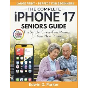 Parker, Edwin D. iphone 17 seniors guide: The simple stress free manual for your new iphone Parker, Edwin D. iphone 17 seniors guide: The simple stress free manual for your new iphone