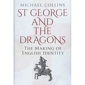 Michael Collins St George and the Dragons: The Making of English Identity Michael Collins St George and the Dragons: The Making of English Identity
