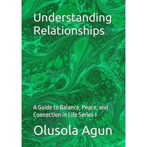 Agun, Mr. Olusola Olumuyiwa Understanding Relationships: A Guide to Balance, Peace, and Connection in Life Series 1 Agun, Mr. Olusola Olumuyiwa Understanding Relationships: A Guide to Balance, Peace, and Connection in Life Series 1