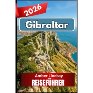 Lindsay, Amber GIBRALTAR REISEFÜHRER 2026: Wichtige Erkenntnisse und zuverlässige Ratschläge für jeden Reisenden Lindsay, Amber GIBRALTAR REISEFÜHRER 2026: Wichtige Erkenntnisse und zuverlässige Ratschläge für jeden Reisenden