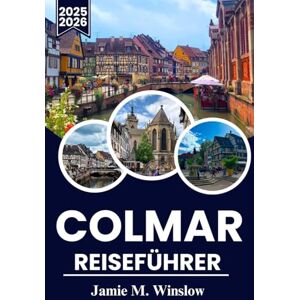 M. Winslow, Jamie COLMAR Reiseführer 2025–2026: Entdecken Sie die märchenhaften Straßen, Weinberge und die zeitlose Architektur des Elsass mit praktischen Reiserouten für jeden Reisenden M. Winslow, Jamie COLMAR Reiseführer 2025–2026: Entdecken Sie die märchenhaften Straßen, Weinberge und die zeitlose Architektur des Elsass mit praktischen Reiserouten für jeden Reisenden