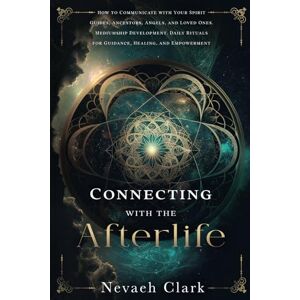 Clark, Nevaeh Connecting with the Afterlife: How to Communicate with Your Spirit Guides, Ancestors, Angels, and Loved Ones. Mediumship Development. Daily Rituals for Guidance, Healing, and Empowerment Clark, Nevaeh Connecting with the Afterlife: How to Communicate with Your Spirit Guides, Ancestors, Angels, and Loved Ones. Mediumship Development. Daily Rituals for Guidance, Healing, and Empowerment