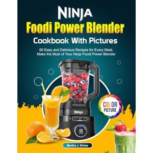J. Kriner, Martha Ninja Foodi Power Blender Cookbook With Pictures: 60 Easy and Delicious Recipes for Every Meal, Make the Most of Your Ninja Foodi Power Blender J. Kriner, Martha Ninja Foodi Power Blender Cookbook With Pictures: 60 Easy and Delicious Recipes for Every Meal, Make the Most of Your Ninja Foodi Power Blender