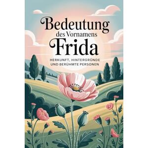 Trahm, Gabriela Namensbuch für Frida: Herkunft, Hintergründe und berühmte Personen: Ein liebevoll gestaltetes Buch über Bedeutung, Geschichte und bekannte Namensträgerinnen des Vornamens Frida Trahm, Gabriela Namensbuch für Frida: Herkunft, Hintergründe und berühmte Personen: Ein liebevoll gestaltetes Buch über Bedeutung, Geschichte und bekannte Namensträgerinnen des Vornamens Frida
