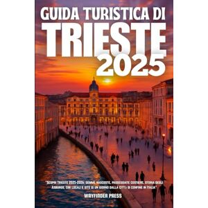 Wayfinder GUIDA TURISTICA DI TRIESTE 2025: Scopri Trieste 2025-2026: gemme nascoste, passeggiate costiere, storia degli Asburgo, cibi locali e gite di un giorno dalla città di confine in Italia Wayfinder GUIDA TURISTICA DI TRIESTE 2025: Scopri Trieste 2025-2026: gemme nascoste, passeggiate costiere, storia degli Asburgo, cibi locali e gite di un giorno dalla città di confine in Italia