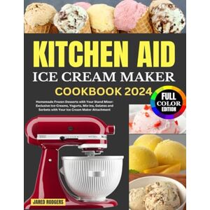 Rodgers, Jared Kitchen Aid Ice Cream Maker Cookbook 2024: Homemade Frozen Desserts with Your Stand Mixer: Exclusive Ice-Creams, Yogurts, Mix-ins, Gelatos and Sorbets with Your Ice Cream Maker Attachment Rodgers, Jared Kitchen Aid Ice Cream Maker Cookbook 2024: Homemade Frozen Desserts with Your Stand Mixer: Exclusive Ice-Creams, Yogurts, Mix-ins, Gelatos and Sorbets with Your Ice Cream Maker Attachment