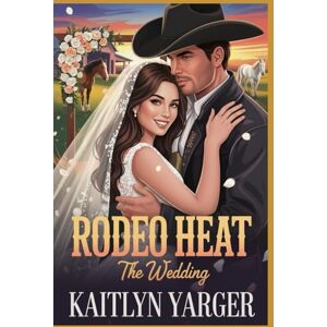 Yarger, Kaitlyn Rodeo Heat: The Wedding: Book 2 Yarger, Kaitlyn Rodeo Heat: The Wedding: Book 2
