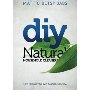 Jabs, Matt DIY Natural Household Cleaners: How To Make Your Own Cleaners Naturally.: Volume 1 Jabs, Matt DIY Natural Household Cleaners: How To Make Your Own Cleaners Naturally.: Volume 1
