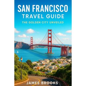 BROOKS, JAMES SAN FRANCISCO TRAVEL GUIDE: The Golden City Unveiled BROOKS, JAMES SAN FRANCISCO TRAVEL GUIDE: The Golden City Unveiled