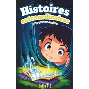 P.S, Sofia Histoires extraordinaires pour enfants curieux: Contes magiques et aventures fantastiques pour les enfants de 8 à 14 ans – dragons, châteaux, mystères et imagination sans limite ! P.S, Sofia Histoires extraordinaires pour enfants curieux: Contes magiques et aventures fantastiques pour les enfants de 8 à 14 ans – dragons, châteaux, mystères et imagination sans limite !