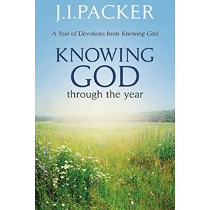 Packer, J. I. Knowing God Through the Year: J.I. Packer Packer, J. I. Knowing God Through the Year: J.I. Packer