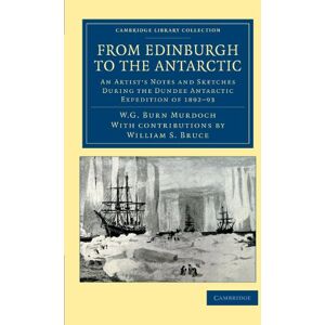 Murdoch, W. G. From Edinburgh to the Antarctic: An Artist's Notes and Sketches During the Dundee Antarctic Expedition of 1892-93 (Cambridge Library Collection Polar Exploration) Murdoch, W. G. From Edinburgh to the Antarctic: An Artist's Notes and Sketches During the Dundee Antarctic Expedition of 1892-93 (Cambridge Library Collection Polar Exploration)