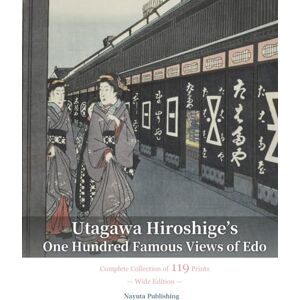 Utagawa, Hiroshige Utagawa Hiroshige’s One Hundred Famous Views of Edo: Complete Collection of 119 Prints — Wide Edition — Utagawa, Hiroshige Utagawa Hiroshige’s One Hundred Famous Views of Edo: Complete Collection of 119 Prints — Wide Edition —