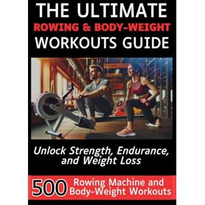 Vasquez, Mauricio The Ultimate Rowing & Body-Weight Workouts Guide: Unlock Strength, Endurance, and Weight Loss with 500 Essential Rowing Machine and Body Weight Exercises Vasquez, Mauricio The Ultimate Rowing & Body-Weight Workouts Guide: Unlock Strength, Endurance, and Weight Loss with 500 Essential Rowing Machine and Body Weight Exercises