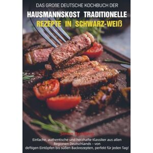 Remberg, Simon Das Große Deutsche Kochbuch der Hausmannskost – Traditionelle Rezepte in Schwarz-Weiß: Einfache, authentische und herzhafte Klassiker aus allen ... ... süßen Backrezepten, perfekt für jeden Tag! Remberg, Simon Das Große Deutsche Kochbuch der Hausmannskost – Traditionelle Rezepte in Schwarz-Weiß: Einfache, authentische und herzhafte Klassiker aus allen ... ... süßen Backrezepten, perfekt für jeden Tag!