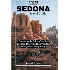 Luke, Robert E. Sedona Travel Guide 2025: Embracing the Spirit of the Red Rocks and Carrying Their Timeless Beauty into Every Journey Luke, Robert E. Sedona Travel Guide 2025: Embracing the Spirit of the Red Rocks and Carrying Their Timeless Beauty into Every Journey