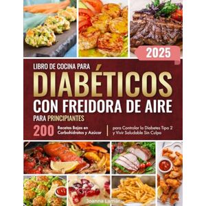 Lamar, Joanna Libro de Cocina para Diabéticos con Freidora de Aire para Principiantes: 200 Recetas Bajas en Carbohidratos y Azúcar para Controlar la Diabetes Tipo 2 y Vivir Saludable Sin Culpa Lamar, Joanna Libro de Cocina para Diabéticos con Freidora de Aire para Principiantes: 200 Recetas Bajas en Carbohidratos y Azúcar para Controlar la Diabetes Tipo 2 y Vivir Saludable Sin Culpa