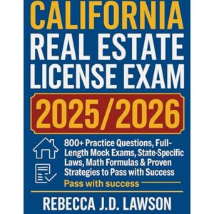 J.D. Lawson, Rebecca California Real Estate License Exam 2025/2026: 800+ Practice Questions, Full-Length Mock Exams, State-Specific Laws, Math Formulas & Proven Strategies to Pass with Success J.D. Lawson, Rebecca California Real Estate License Exam 2025/2026: 800+ Practice Questions, Full-Length Mock Exams, State-Specific Laws, Math Formulas & Proven Strategies to Pass with Success