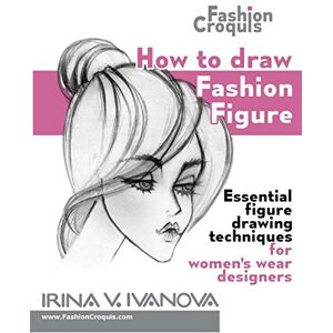Ivanova, Irina V. How to draw fashion figure: Essential figure drawing techniques for women’s wear designers (Fashion Croquis Books) Ivanova, Irina V. How to draw fashion figure: Essential figure drawing techniques for women’s wear designers (Fashion Croquis Books)