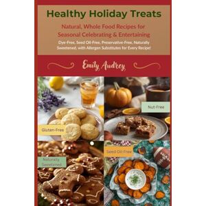 Audrey, Emily Healthy Holiday Treats: Natural, Whole Food Recipes for Seasonal Celebrating & Entertaining Audrey, Emily Healthy Holiday Treats: Natural, Whole Food Recipes for Seasonal Celebrating & Entertaining