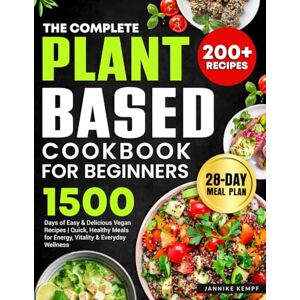 Kempf, Jannike The Complete Plant-Based Cookbook for Beginners: 1500 Days of Easy & Delicious Vegan Recipes Quick, Healthy Meals for Energy, Vitality & Everyday Wellness Include WFPB 28-Day Meal Plan Kempf, Jannike The Complete Plant-Based Cookbook for Beginners: 1500 Days of Easy & Delicious Vegan Recipes Quick, Healthy Meals for Energy, Vitality & Everyday Wellness Include WFPB 28-Day Meal Plan