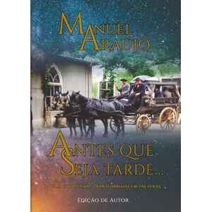 Araújo, Manuel Antes que seja tarde...: Uma vida plural transformada em palavras Araújo, Manuel Antes que seja tarde...: Uma vida plural transformada em palavras