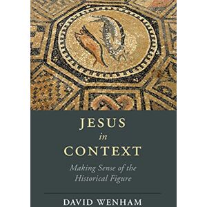 Wenham, David Jesus in Context: Making Sense of the Historical Figure (Cambridge Studies in Religion, Philosophy, and Society) Wenham, David Jesus in Context: Making Sense of the Historical Figure (Cambridge Studies in Religion, Philosophy, and Society)