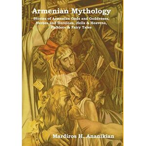 Ananikian, Mardiros H Armenian Mythology: Stories of Armenian Gods and Goddesses, Heroes and Heroines, Hells & Heavens, Folklore & Fairy Tales Ananikian, Mardiros H Armenian Mythology: Stories of Armenian Gods and Goddesses, Heroes and Heroines, Hells & Heavens, Folklore & Fairy Tales