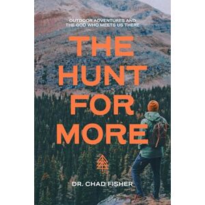 Fisher, Dr. Chad The Hunt For More: Outdoor Adventures And The God Who Meets Us There Fisher, Dr. Chad The Hunt For More: Outdoor Adventures And The God Who Meets Us There