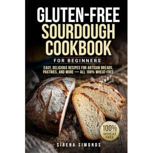 Simonds, Sirena Gluten-Free Sourdough Cookbook for Beginners: Easy, Delicious Recipes for Artisan Breads, Pastries, and More — All 100% Wheat-Free (Baking) Simonds, Sirena Gluten-Free Sourdough Cookbook for Beginners: Easy, Delicious Recipes for Artisan Breads, Pastries, and More — All 100% Wheat-Free (Baking)