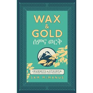 McManus, Mr Sam Wax & Gold: Journeys in Ethiopia & other roads less travelled McManus, Mr Sam Wax & Gold: Journeys in Ethiopia & other roads less travelled