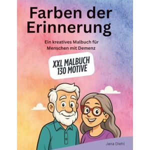 Diehl, Jana Farben der Erinnerung – Ein kreatives Malbuch für Menschen mit Demenz zur Unterstützung des Gedächtnises Malbuch für Senioren XXL Malbuch mit 130 Motiven Diehl, Jana Farben der Erinnerung – Ein kreatives Malbuch für Menschen mit Demenz zur Unterstützung des Gedächtnises Malbuch für Senioren XXL Malbuch mit 130 Motiven