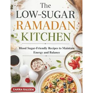 HALEEM, ZAHRA The Low-Sugar Ramadan Kitchen: Blood Sugar-Friendly Recipes to Maintain Energy and Balance (Ramadan Cookbook) HALEEM, ZAHRA The Low-Sugar Ramadan Kitchen: Blood Sugar-Friendly Recipes to Maintain Energy and Balance (Ramadan Cookbook)