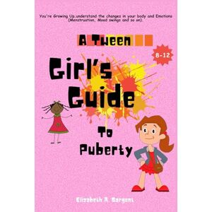 Sargent, Elizabeth R. A Tween Girl's Guide to Puberty: You're Growing Up, Understand The Changes In Your Body and Emotions (Menstruation, Mood swings…) Sargent, Elizabeth R. A Tween Girl's Guide to Puberty: You're Growing Up, Understand The Changes In Your Body and Emotions (Menstruation, Mood swings…)