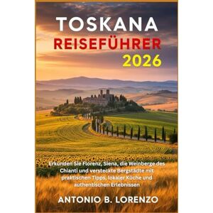 LORENZO, ANTONIO B. Toskana Reiseführer 2026: Erkunden Sie Florenz, Siena, die Weinberge des Chianti und versteckte Bergstädte mit praktischen Tipps, lokaler Küche und authentischen Erlebnissen LORENZO, ANTONIO B. Toskana Reiseführer 2026: Erkunden Sie Florenz, Siena, die Weinberge des Chianti und versteckte Bergstädte mit praktischen Tipps, lokaler Küche und authentischen Erlebnissen