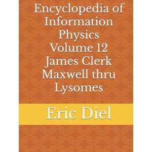 Diel, Eric Encyclopedia of Information Physics Volume 12 James Clerk Maxwell thru Lysomes Diel, Eric Encyclopedia of Information Physics Volume 12 James Clerk Maxwell thru Lysomes