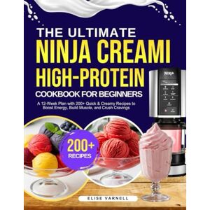 Varnell, Elise The Ultimate Ninja Creami High-Protein Cookbook for Beginners: A 12-Week Plan with 200+ Quick & Creamy Recipes to Boost Energy, Build Muscle, and Crush Cravings Varnell, Elise The Ultimate Ninja Creami High-Protein Cookbook for Beginners: A 12-Week Plan with 200+ Quick & Creamy Recipes to Boost Energy, Build Muscle, and Crush Cravings