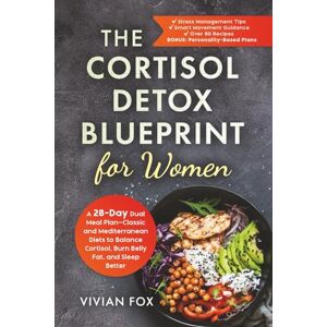 Fox, Vivian The Cortisol Detox Blueprint for Women: A 28-Day Dual Meal Plan—Classic and Mediterranean Diets to Balance Cortisol, Burn Belly Fat, and Sleep Better Fox, Vivian The Cortisol Detox Blueprint for Women: A 28-Day Dual Meal Plan—Classic and Mediterranean Diets to Balance Cortisol, Burn Belly Fat, and Sleep Better