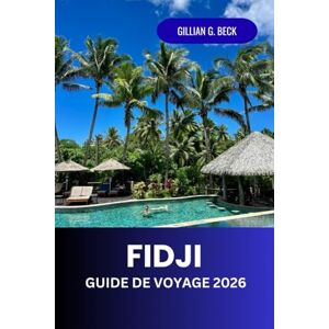 Beck, Gillian G. Fidji Guide de voyage 2026: Explorez les joyaux cachés, les plages vierges et les aventures inoubliables des îles du Pacifique Sud Beck, Gillian G. Fidji Guide de voyage 2026: Explorez les joyaux cachés, les plages vierges et les aventures inoubliables des îles du Pacifique Sud
