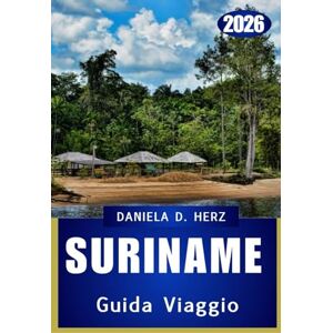 Herz, Daniela D. SURINAME GUIDA DI VIAGGIO 2026: Avventure selvagge, tesori culturali e paesaggi senza tempo Herz, Daniela D. SURINAME GUIDA DI VIAGGIO 2026: Avventure selvagge, tesori culturali e paesaggi senza tempo