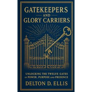 Ellis, Delton Gatekeepers and Glory Carriers: Unlocking the Twelve Gates of Power, Purpose, and Presence Ellis, Delton Gatekeepers and Glory Carriers: Unlocking the Twelve Gates of Power, Purpose, and Presence