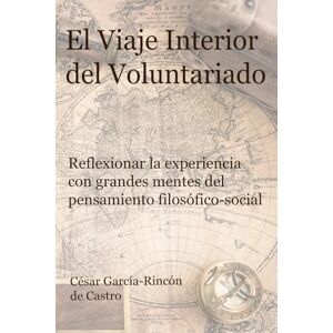 García-Rincón de Castro, César El Viaje Interior del Voluntariado: Reflexionar la experiencia con grandes mentes del pensamiento filosófico-social García-Rincón de Castro, César El Viaje Interior del Voluntariado: Reflexionar la experiencia con grandes mentes del pensamiento filosófico-social