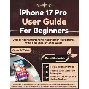 Walker, James S. iPhone 17 Pro User Guide For Beginners: Unlock Your Smartphone And Master Its Features With This Step-By-Step Guide Walker, James S. iPhone 17 Pro User Guide For Beginners: Unlock Your Smartphone And Master Its Features With This Step-By-Step Guide