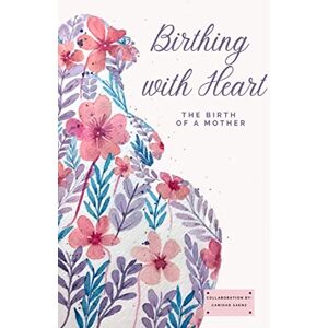 Saenz, Caridad V. Birthing with Heart: The Birth of a Mother Saenz, Caridad V. Birthing with Heart: The Birth of a Mother
