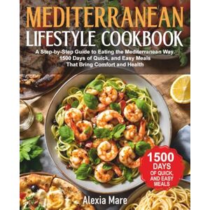 Mare, Alexia Mediterranean Lifestyle Cookbook: A Step-by-Step Guide to Eating the Mediterranean Way. 1500 Days of Quick, and Easy Meals That Bring Comfort and Health Mare, Alexia Mediterranean Lifestyle Cookbook: A Step-by-Step Guide to Eating the Mediterranean Way. 1500 Days of Quick, and Easy Meals That Bring Comfort and Health