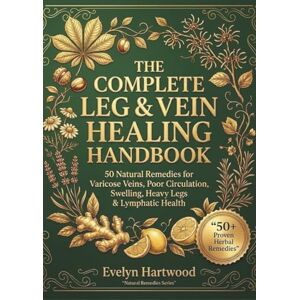 Hartwood, Evelyn The Natural Healing Handbook: A Simple, Visual Herbal Guide with 50 Easy Infographic Remedies for Leg Pain, Varicose Veins, Swelling & Circulation Support — 100% Beginner-Friendly Hartwood, Evelyn The Natural Healing Handbook: A Simple, Visual Herbal Guide with 50 Easy Infographic Remedies for Leg Pain, Varicose Veins, Swelling & Circulation Support — 100% Beginner-Friendly