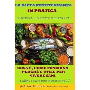 Buracchi, D. Gabriele LA DIETA MEDITERRANEA IN PRATICA COSA È, COME FUNZIONA, PERCHÉ È UTILE PER VIVERE SANI CONTIENE 20 RICETTE ILLUSTRATE Collana : Diete ... gruppi sanguigni, 5 zone blu,per la menopaus) Buracchi, D. Gabriele LA DIETA MEDITERRANEA IN PRATICA COSA È, COME FUNZIONA, PERCHÉ È UTILE PER VIVERE SANI CONTIENE 20 RICETTE ILLUSTRATE Collana : Diete ... gruppi sanguigni, 5 zone blu,per la menopaus)